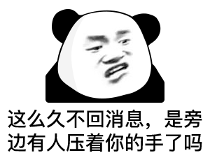 这么久不回消息，是旁边有人压着你的手了吗
