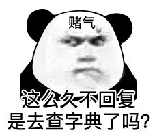 赌气 这么久不回复 是去查字典了吗？