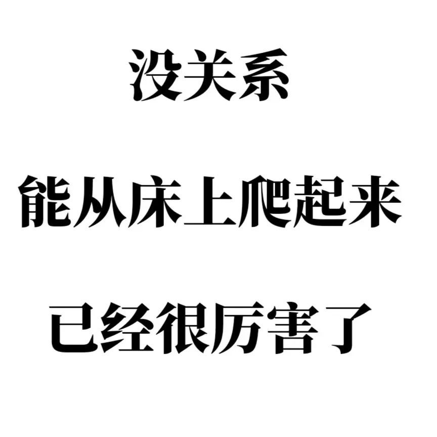 纯文字：没关系 能从床上爬起来 已经很厉害了