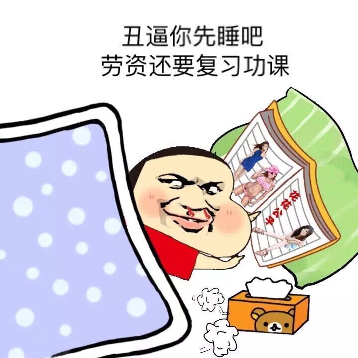 丑逼你先睡吧，劳资还要复习功课