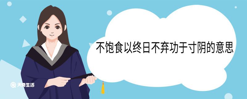 不饱食以终日不弃功于寸阴的意思